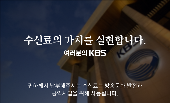 수신료의 가치를 실현합니다. 여러분의 KBS. 귀하께서 납부해주시는 수신료는 방송문화 발전과 공익사업을 위해 사용됩니다.